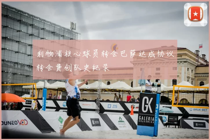利物浦核心球员转会巴萨达成协议转会费创队史纪录