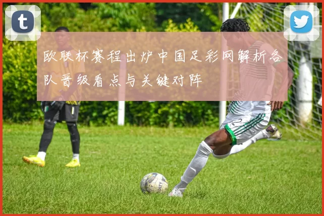 欧联杯赛程出炉中国足彩网解析各队晋级看点与关键对阵