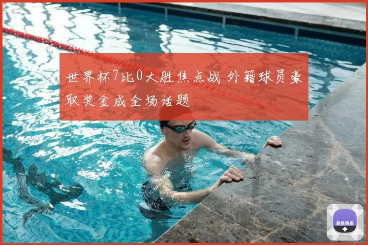 世界杯7比0大胜焦点战 外籍球员豪取奖金成全场话题