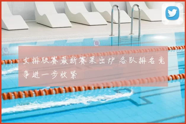 女排联赛最新赛果出炉 各队排名竞争进一步收紧