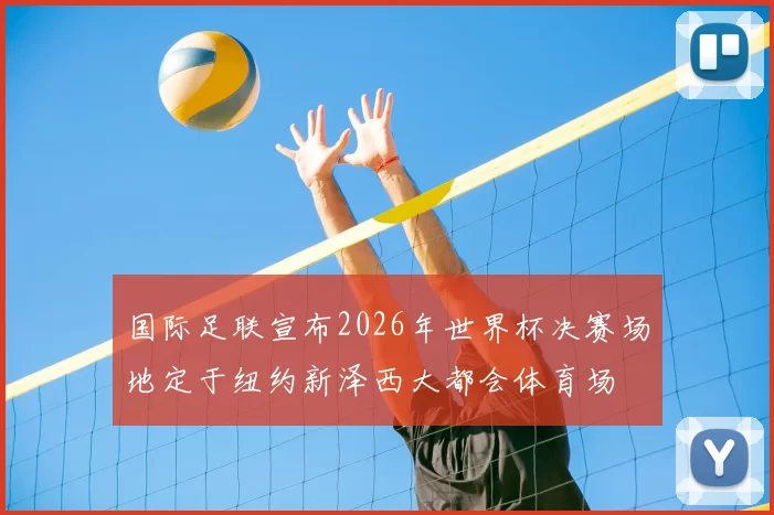 国际足联宣布2026年世界杯决赛场地定于纽约新泽西大都会体育场