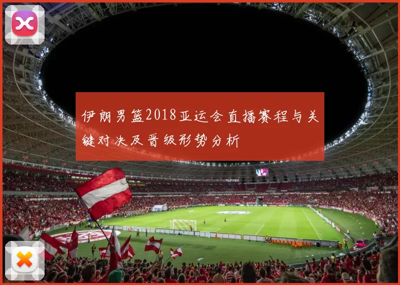 伊朗男篮2018亚运会直播赛程与关键对决及晋级形势分析