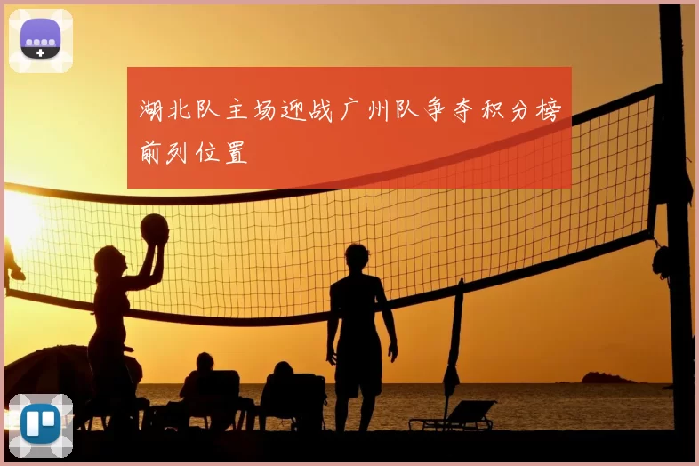湖北队主场迎战广州队争夺积分榜前列位置