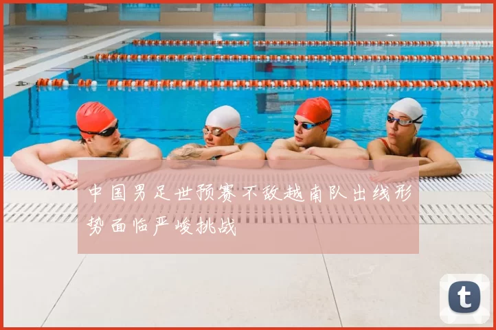 中国男足世预赛不敌越南队出线形势面临严峻挑战