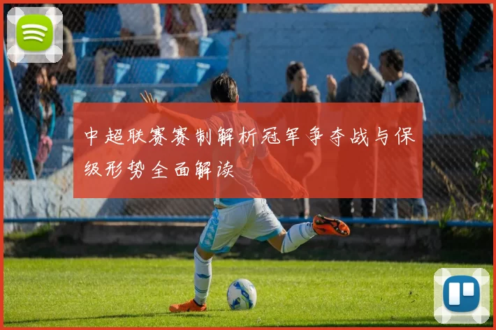中超联赛赛制解析冠军争夺战与保级形势全面解读
