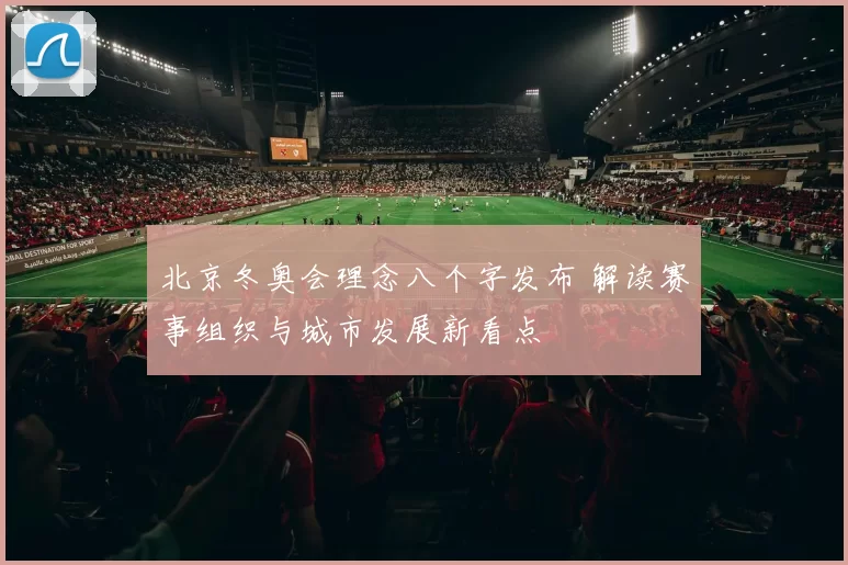 北京冬奥会理念八个字发布 解读赛事组织与城市发展新看点