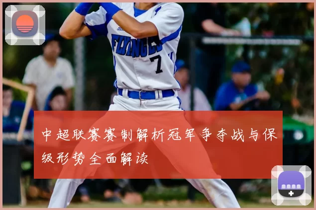 中超联赛赛制解析冠军争夺战与保级形势全面解读