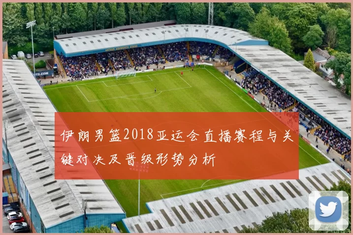 伊朗男篮2018亚运会直播赛程与关键对决及晋级形势分析