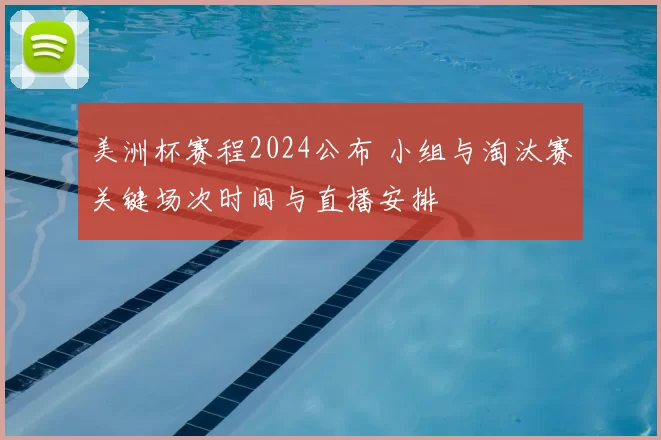 美洲杯赛程2024公布 小组与淘汰赛关键场次时间与直播安排