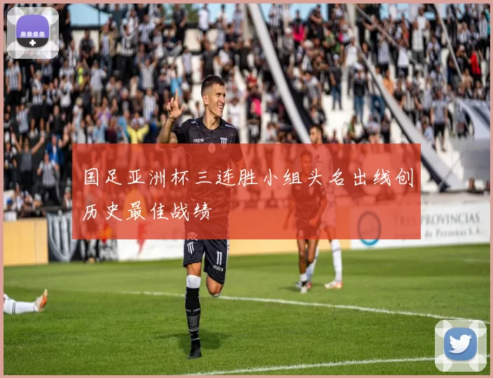 国足亚洲杯三连胜小组头名出线创历史最佳战绩