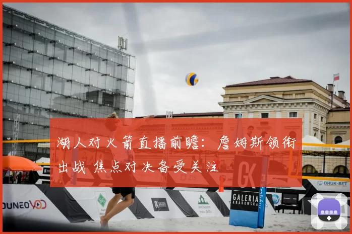 湖人对火箭直播前瞻：詹姆斯领衔出战 焦点对决备受关注