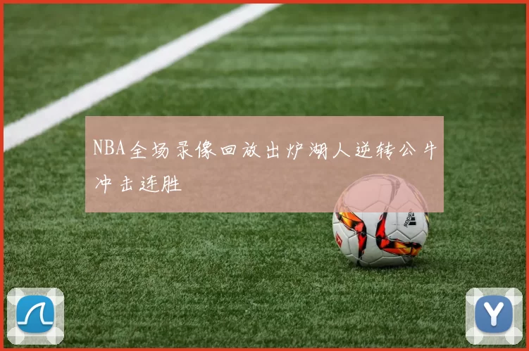 NBA全场录像回放出炉湖人逆转公牛冲击连胜