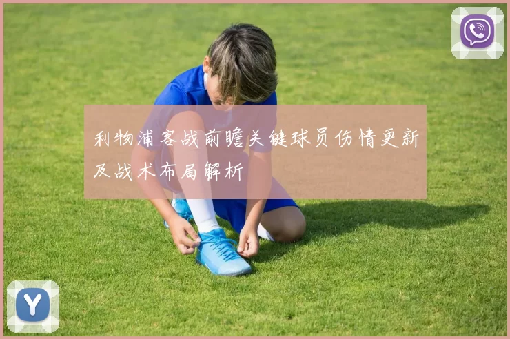 利物浦客战前瞻关键球员伤情更新及战术布局解析