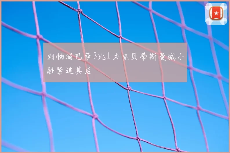 利物浦巴萨3比1力克贝蒂斯曼城小胜紧追其后
