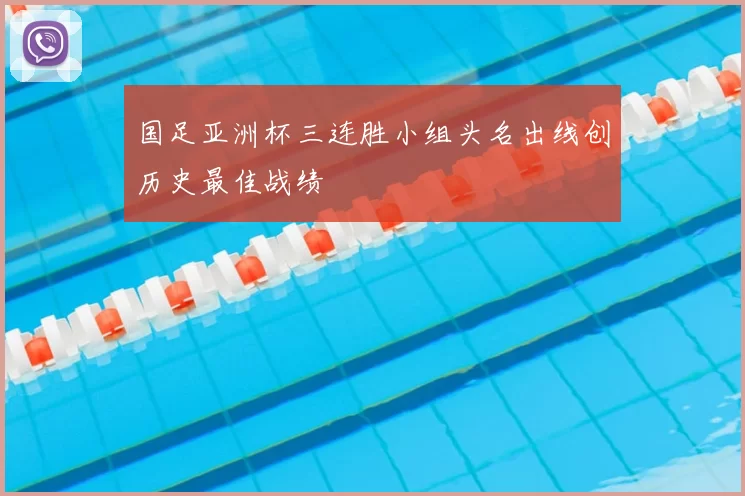 国足亚洲杯三连胜小组头名出线创历史最佳战绩