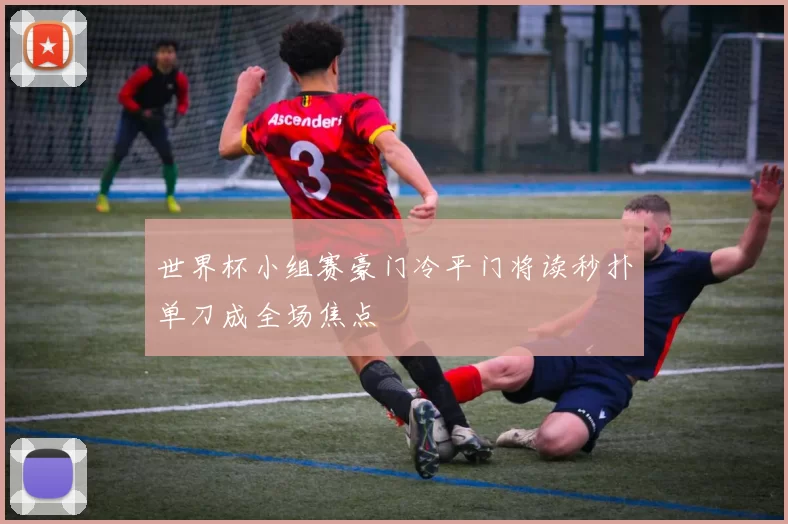 世界杯小组赛豪门冷平门将读秒扑单刀成全场焦点