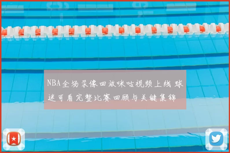 NBA全场录像回放咪咕视频上线 球迷可看完整比赛回顾与关键集锦