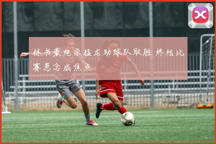 林书豪绝杀猛龙助球队取胜 终结比赛悬念成焦点