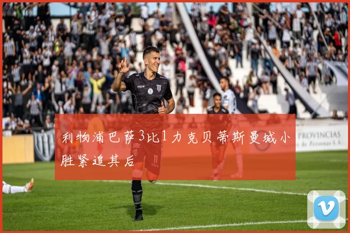 利物浦巴萨3比1力克贝蒂斯曼城小胜紧追其后