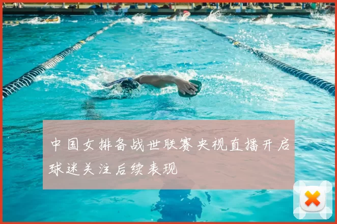 中国女排备战世联赛央视直播开启球迷关注后续表现