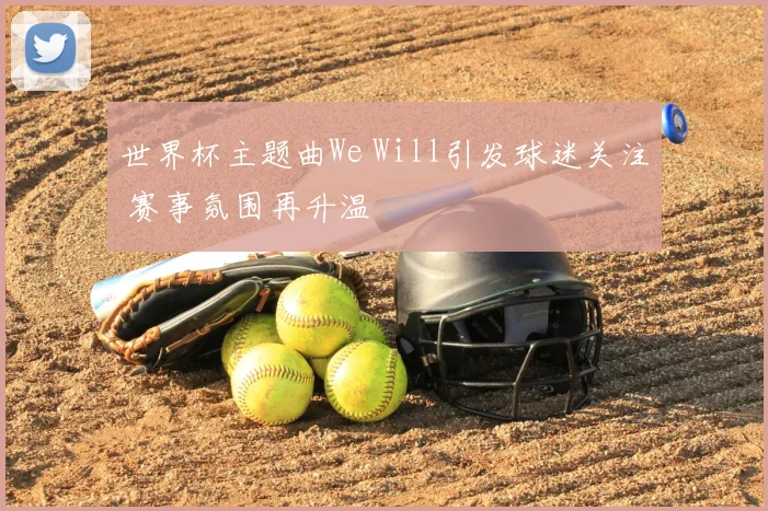 世界杯主题曲We Will引发球迷关注 赛事氛围再升温