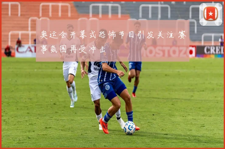 奥运会开幕式恐怖节目引发关注 赛事氛围再受冲击