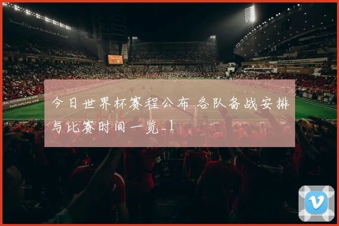 今日世界杯赛程公布 各队备战安排与比赛时间一览_1