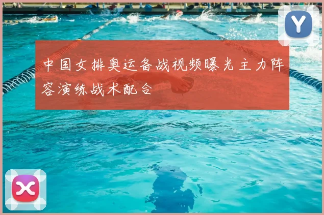 中国女排奥运备战视频曝光主力阵容演练战术配合