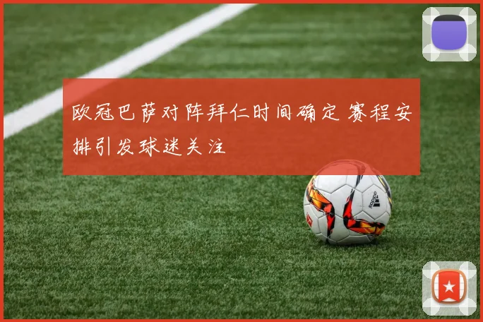 欧冠巴萨对阵拜仁时间确定 赛程安排引发球迷关注