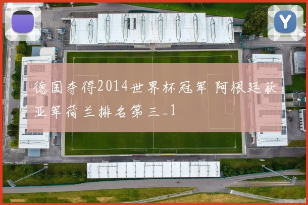 德国夺得2014世界杯冠军 阿根廷获亚军荷兰排名第三_1