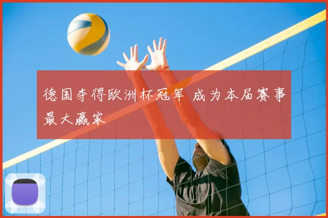 德国夺得欧洲杯冠军 成为本届赛事最大赢家