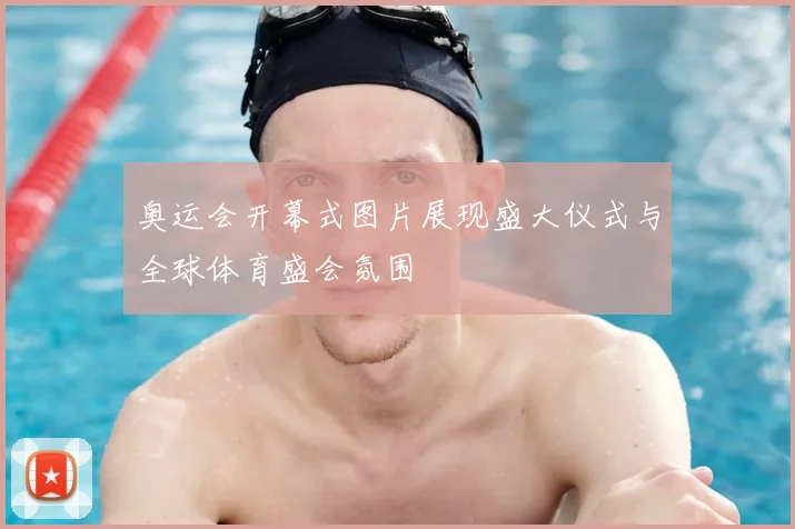 奥运会开幕式图片展现盛大仪式与全球体育盛会氛围