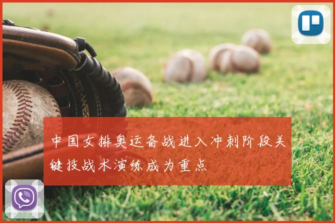 中国女排奥运备战进入冲刺阶段关键技战术演练成为重点