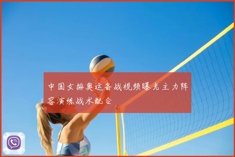 中国女排奥运备战视频曝光主力阵容演练战术配合