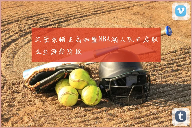 汉密尔顿正式加盟NBA湖人队开启职业生涯新阶段
