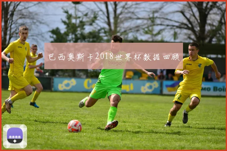 巴西奥斯卡2018世界杯数据回顾