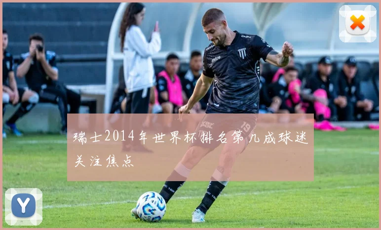 瑞士2014年世界杯排名第几成球迷关注焦点