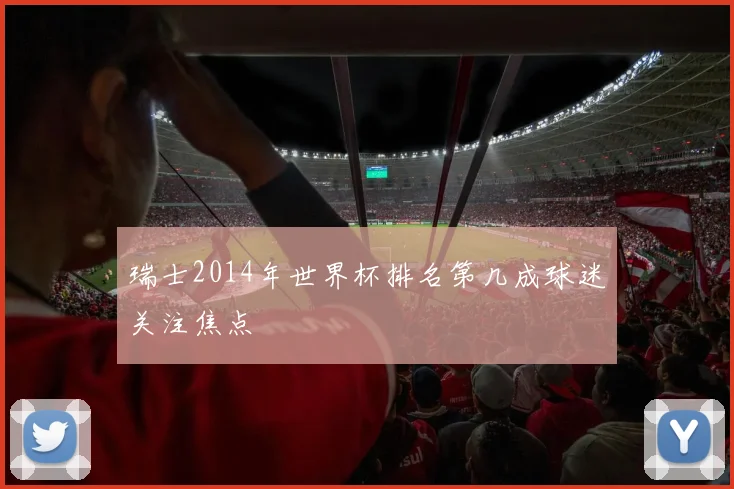瑞士2014年世界杯排名第几成球迷关注焦点