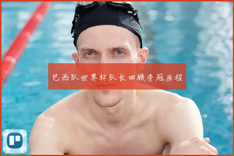 巴西队世界杯队长回顾夺冠历程