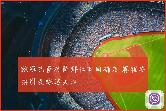欧冠巴萨对阵拜仁时间确定 赛程安排引发球迷关注