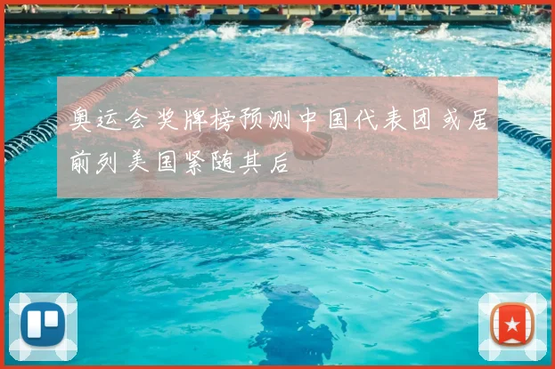 奥运会奖牌榜预测中国代表团或居前列美国紧随其后
